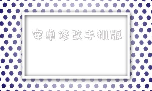 安卓修改手机版安卓手机修改手机位置-第1张图片-太平洋在线下载