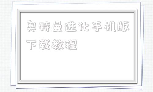 奥特曼进化手机版下载教程奥特曼进化3下载安装手机版-第1张图片-太平洋在线下载