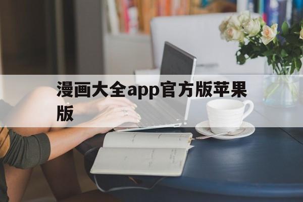 漫画大全app官方版苹果版(漫画大全hd版ios无法下载)