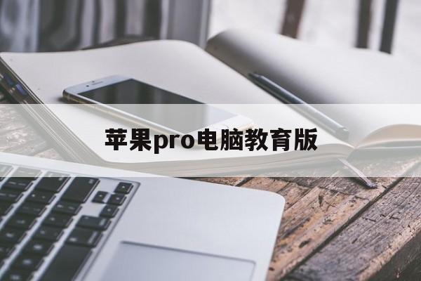 苹果pro电脑教育版(苹果电脑教育版是已经激活的吗)-第3张图片-WPS Office AI办公 苹果pro电脑教育版(苹果电脑教育版是已经激活的吗)-第3张图片-WPS Office AI办公